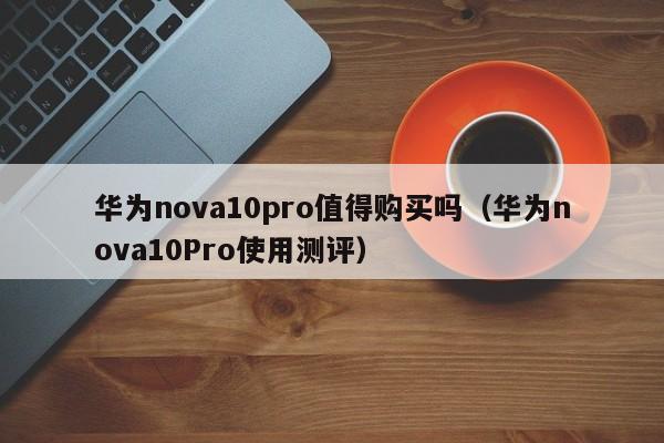 华为nova10pro值得购买吗