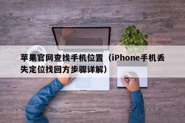 iPhone手机丢失定位找回方步骤详解(苹果官网查找手机位置)