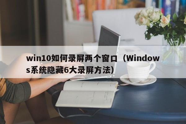 win10如何录屏两个窗口