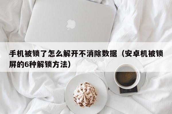 手机被锁了怎么解开不消除数据