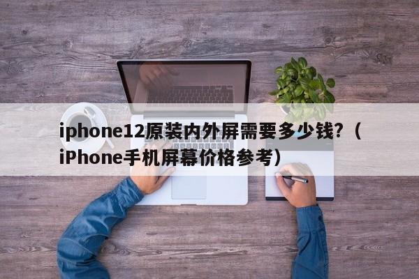 iphone12原装内外屏需要多少钱?