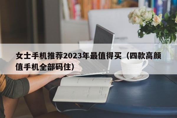 女士手机推荐2023年最值得买