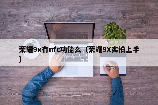 荣耀9X实拍上手(荣耀9x有nfc功能么)