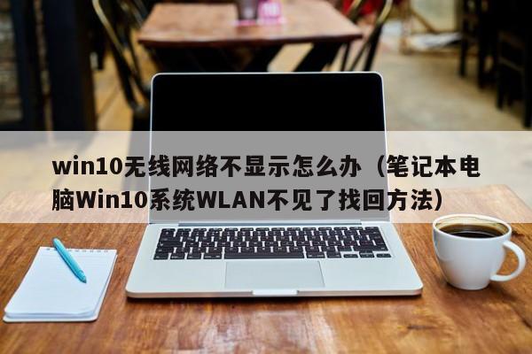 笔记本电脑Win10系统WLAN不见了找回方法(win10无线网络不显示怎么办)