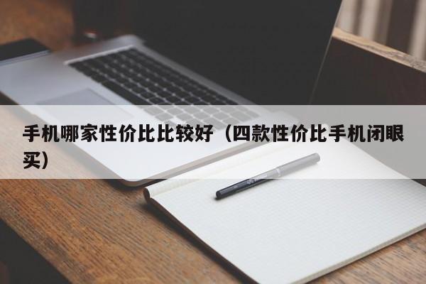 四款性价比手机闭眼买(手机哪家性价比比较好)