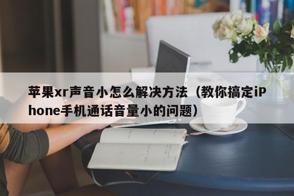 苹果xr声音小怎么解决方法