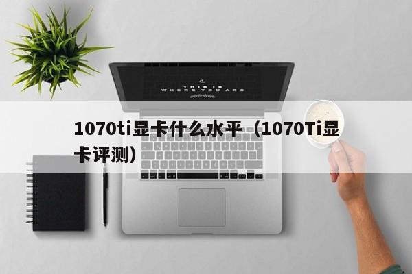 1070ti显卡什么水平