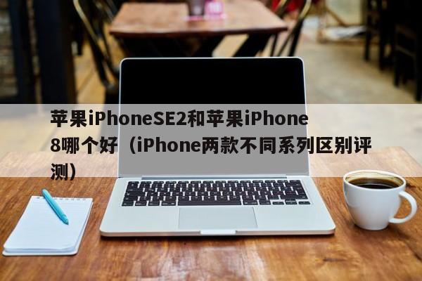 苹果iPhoneSE2和苹果iPhone8哪个好