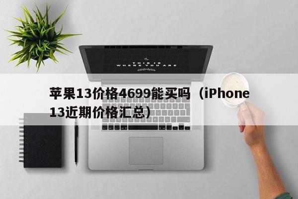 iPhone13近期价格汇总(苹果13价格4699能买吗)