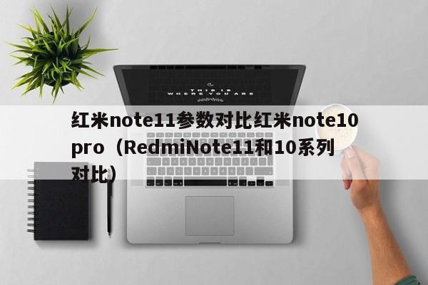 红米note11参数对比红米note10pro