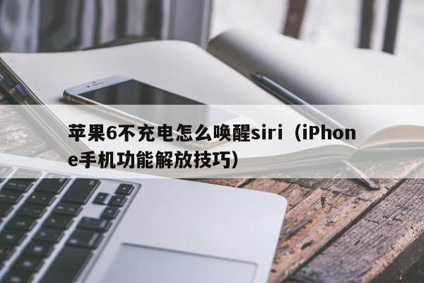 苹果6不充电怎么唤醒siri