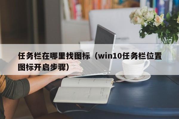 win10任务栏位置图标开启步骤(任务栏在哪里找图标)