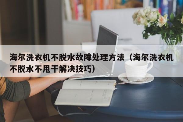 海尔洗衣机不脱水故障处理方法