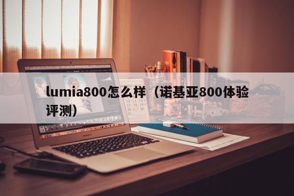 诺基亚800体验评测(lumia800怎么样)(诺基亚lumia800怎么拆机)