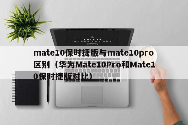 mate10保时捷版与mate10pro区别