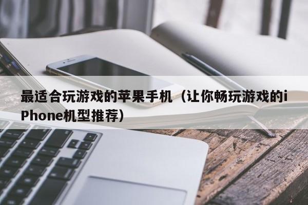 让你畅玩游戏的iPhone机型推荐(最适合玩游戏的苹果手机)