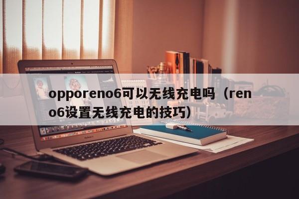 opporeno6可以无线充电吗