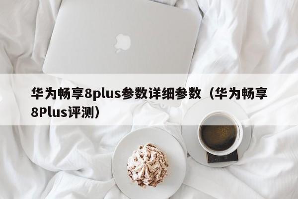 华为畅享8plus参数详细参数