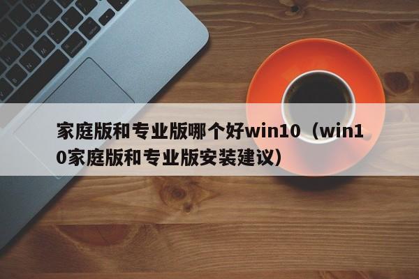 家庭版和专业版哪个好win10