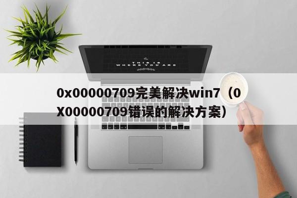 0X00000709错误的解决方案(0x00000709完美解决win7)