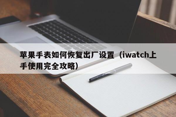 iwatch上手使用完全攻略(苹果手表如何恢复出厂设置)