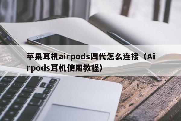 Airpods耳机使用教程(苹果耳机airpods四代怎么连接)