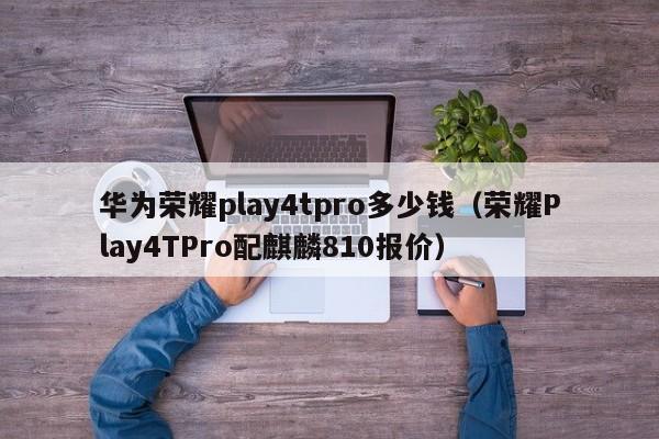 荣耀Play4TPro配麒麟810报价(华为荣耀play4tpro多少钱)