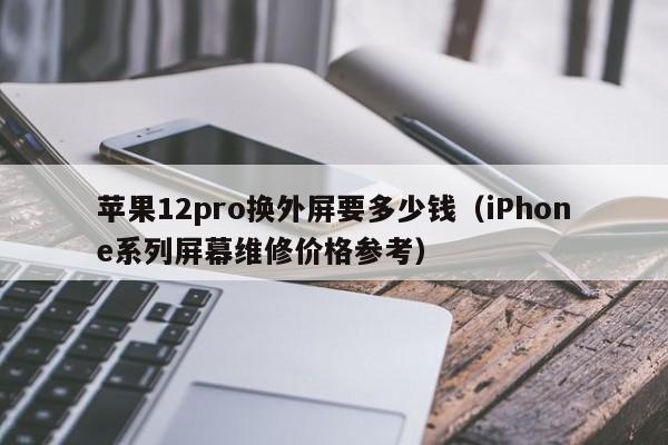 苹果12pro换外屏要多少钱