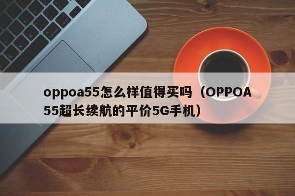 OPPOA55超长续航的平价5G手机(oppoa55怎么样值得买吗)